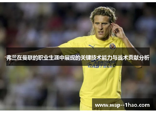 弗兰在曼联的职业生涯中展现的关键技术能力与战术贡献分析