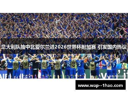 意大利队抽中北爱尔兰进2026世界杯附加赛 引发国内热议